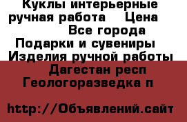 Куклы интерьерные,ручная работа. › Цена ­ 2 000 - Все города Подарки и сувениры » Изделия ручной работы   . Дагестан респ.,Геологоразведка п.